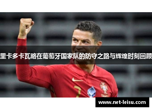 里卡多卡瓦略在葡萄牙国家队的防守之路与辉煌时刻回顾