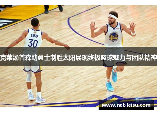克莱汤普森助勇士制胜太阳展现终极篮球魅力与团队精神