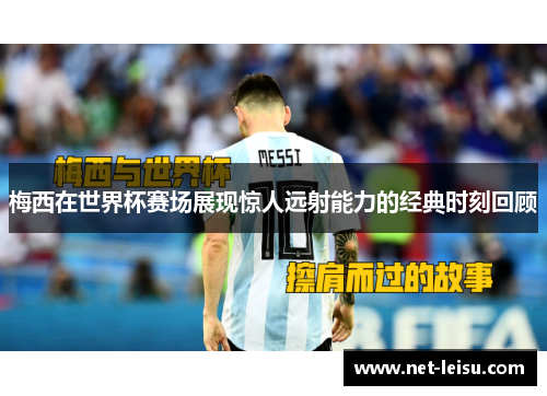 梅西在世界杯赛场展现惊人远射能力的经典时刻回顾