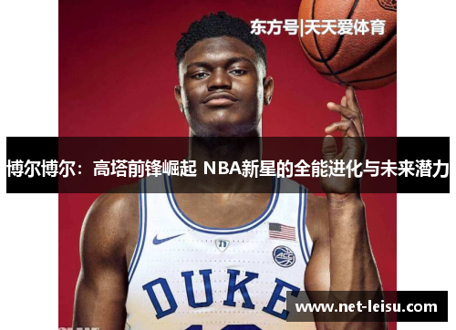 博尔博尔：高塔前锋崛起 NBA新星的全能进化与未来潜力