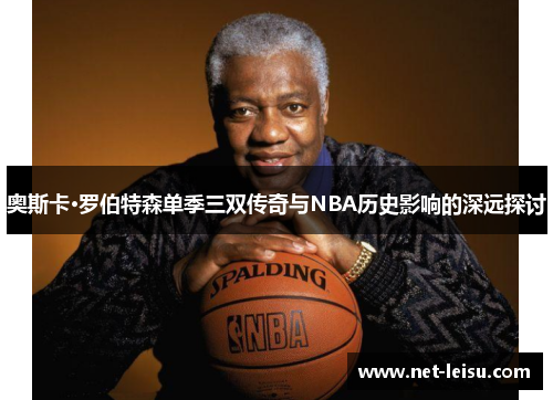 奥斯卡·罗伯特森单季三双传奇与NBA历史影响的深远探讨