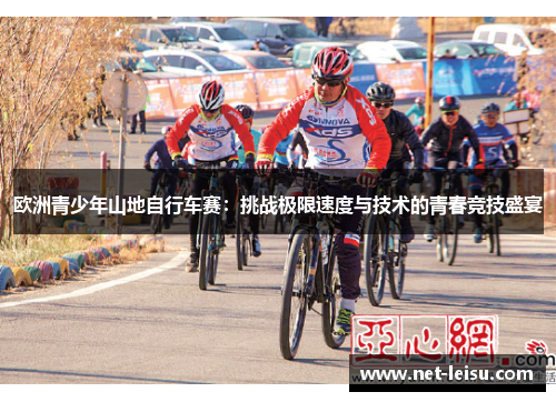 欧洲青少年山地自行车赛：挑战极限速度与技术的青春竞技盛宴