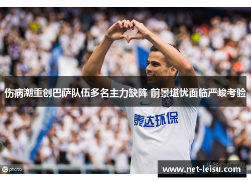 伤病潮重创巴萨队伍多名主力缺阵 前景堪忧面临严峻考验