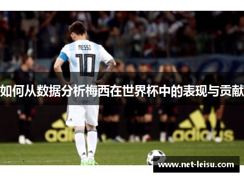 如何从数据分析梅西在世界杯中的表现与贡献