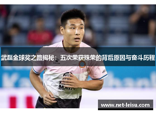 武磊金球奖之路揭秘：五次荣获殊荣的背后原因与奋斗历程