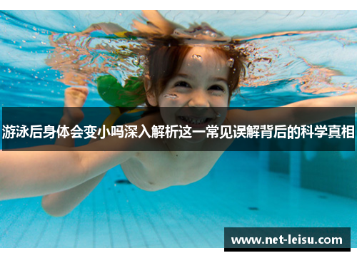 游泳后身体会变小吗深入解析这一常见误解背后的科学真相