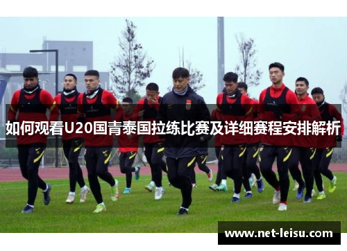 如何观看U20国青泰国拉练比赛及详细赛程安排解析