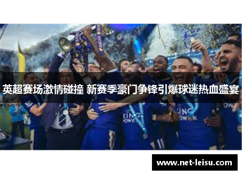 英超赛场激情碰撞 新赛季豪门争锋引爆球迷热血盛宴