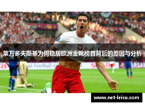 莱万多夫斯基为何稳居欧洲金靴榜首背后的原因与分析
