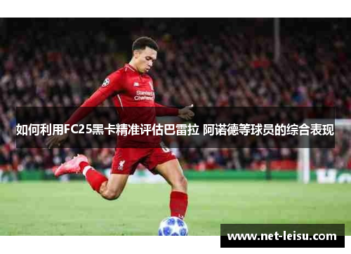 如何利用FC25黑卡精准评估巴雷拉 阿诺德等球员的综合表现