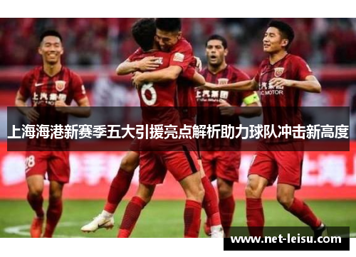 上海海港新赛季五大引援亮点解析助力球队冲击新高度