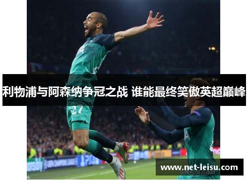 利物浦与阿森纳争冠之战 谁能最终笑傲英超巅峰