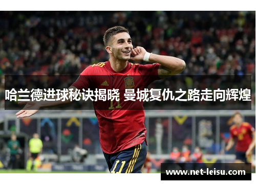哈兰德进球秘诀揭晓 曼城复仇之路走向辉煌