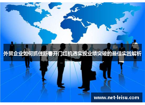 外贸企业如何抓住新春开门红机遇实现业绩突破的最佳实践解析