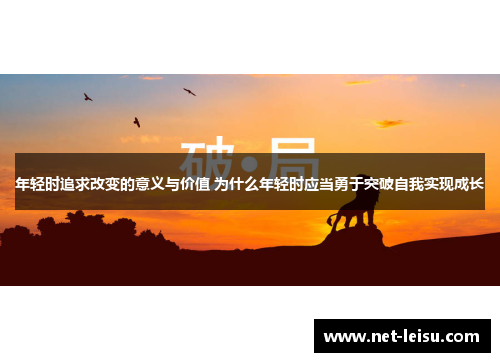 年轻时追求改变的意义与价值 为什么年轻时应当勇于突破自我实现成长