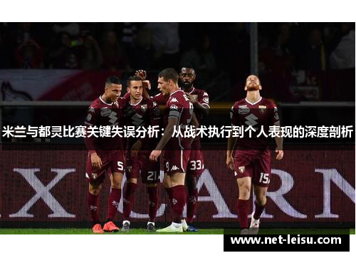 米兰与都灵比赛关键失误分析：从战术执行到个人表现的深度剖析