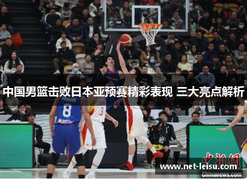 中国男篮击败日本亚预赛精彩表现 三大亮点解析