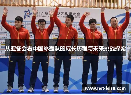 从亚冬会看中国冰壶队的成长历程与未来挑战探索
