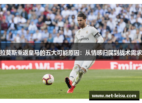 拉莫斯重返皇马的五大可能原因：从情感归属到战术需求