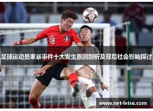 足球运动员家暴事件十大发生原因剖析及背后社会影响探讨