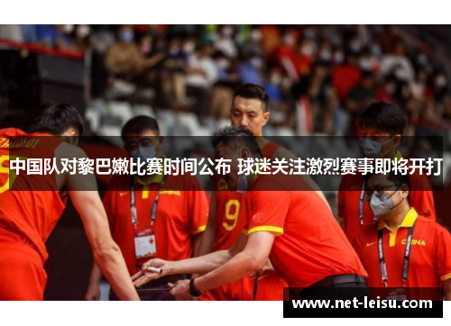 中国队对黎巴嫩比赛时间公布 球迷关注激烈赛事即将开打