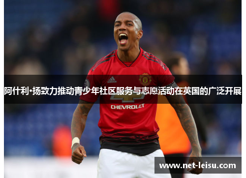 阿什利·扬致力推动青少年社区服务与志愿活动在英国的广泛开展