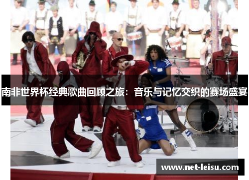 南非世界杯经典歌曲回顾之旅：音乐与记忆交织的赛场盛宴