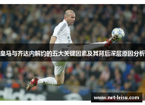 皇马与齐达内解约的五大关键因素及其背后深层原因分析