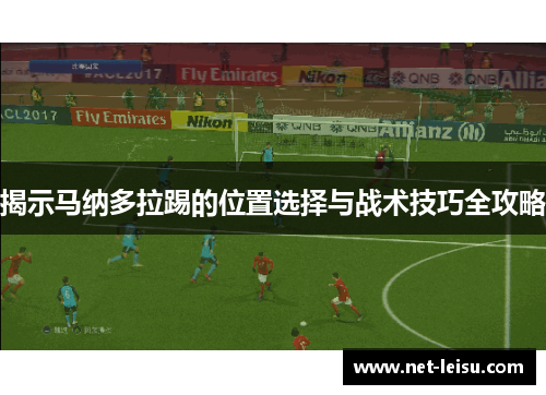 揭示马纳多拉踢的位置选择与战术技巧全攻略