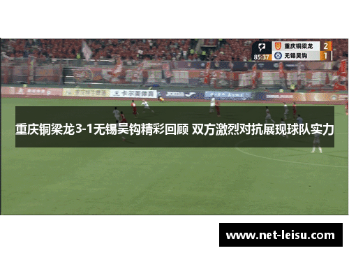重庆铜梁龙3-1无锡吴钩精彩回顾 双方激烈对抗展现球队实力