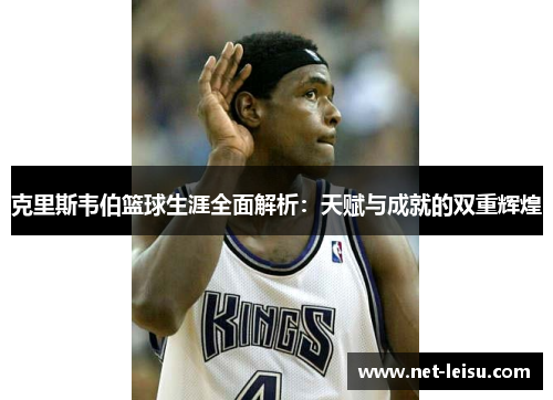 克里斯韦伯篮球生涯全面解析：天赋与成就的双重辉煌