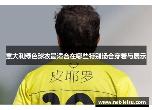 意大利绿色球衣最适合在哪些特别场合穿着与展示